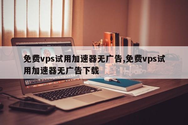 国外vps加速免费下载超级vps-国外vps哪家比较好超级vps管理器