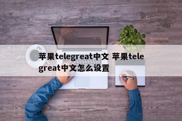 telegreat中文最新版下载，telegreat下载安卓官网版本