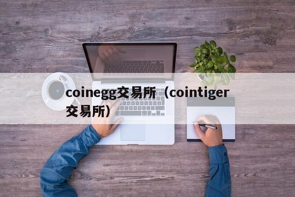 coinegg交易平台官网，cointiger交易平台app