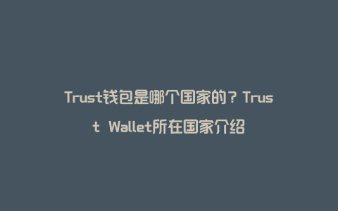 trust钱包中文叫什么名字，trust钱包app下载和安装