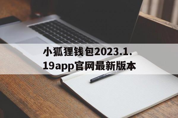 关于小狐狸钱包2023.1.19app官网最新版本的信息