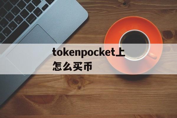 tokenpocket上怎么买币-tokenpocket钱包下载不了