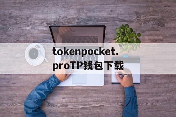 tokenpocket.proTP钱包下载-tokenpocketprotp钱包下载链接
