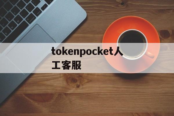 tokenpocket人工客服-token pocket钱包客服电话