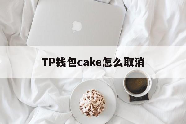 TP钱包cake怎么取消-tp钱包 pancakeswap