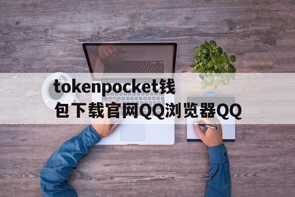 关于tokenpocket钱包下载官网QQ浏览器QQ的信息