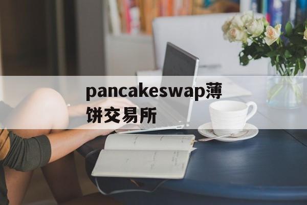 pancakeswap薄饼交易所-薄饼pancakeswap交易失败