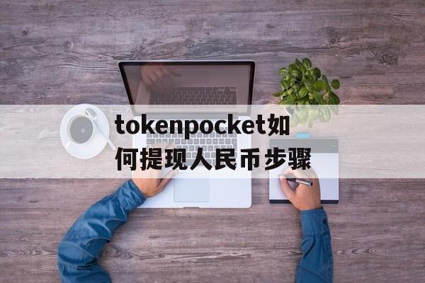 关于tokenpocket如何提现人民币步骤的信息