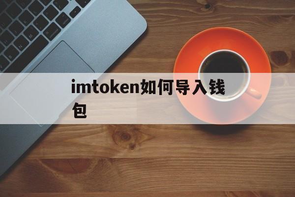 imtoken如何导入钱包-imtoken10导入20操作方法