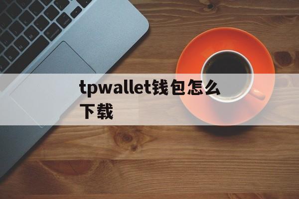 tpwallet钱包怎么下载-wemixwallet钱包下载