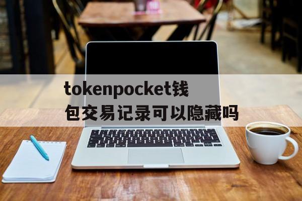 包含tokenpocket钱包交易记录可以隐藏吗的词条
