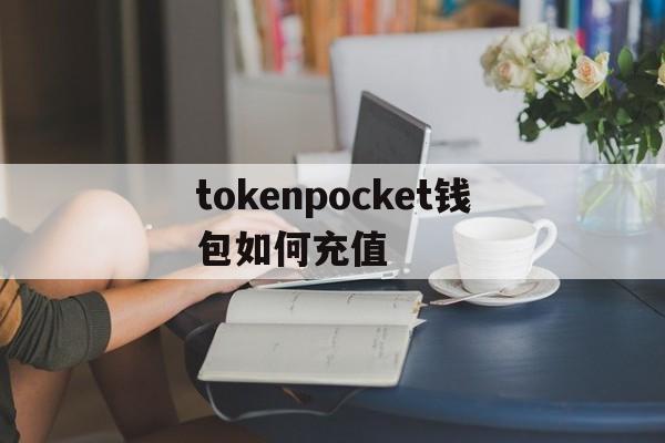 tokenpocket钱包如何充值-tokenpocket钱包的币怎么卖