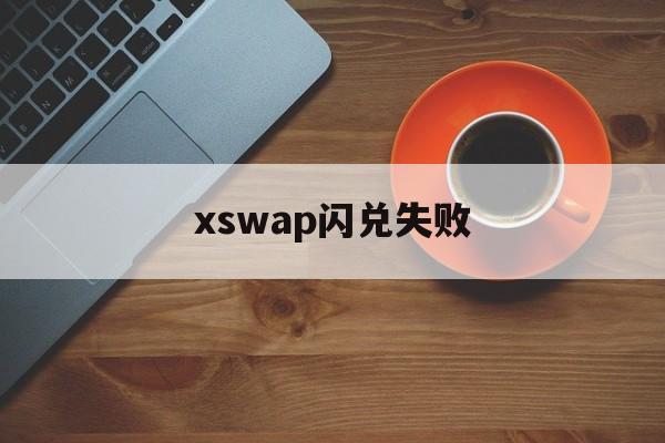 xswap闪兑失败的简单介绍