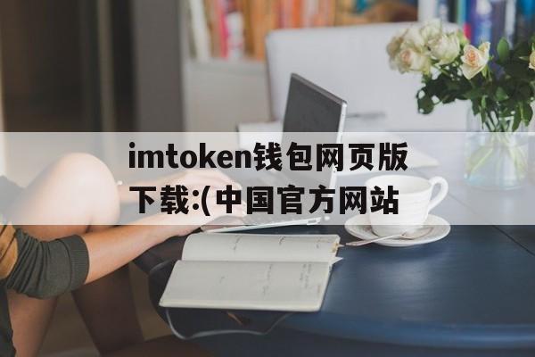 关于imtoken钱包网页版下载:(中国官方网站的信息