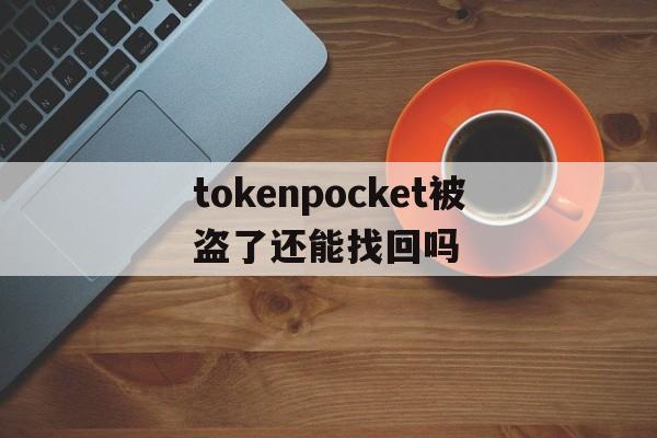 关于tokenpocket被盗了还能找回吗的信息