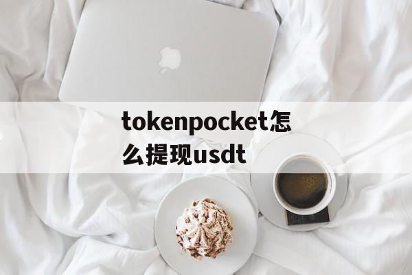 tokenpocket怎么提现usdt的简单介绍