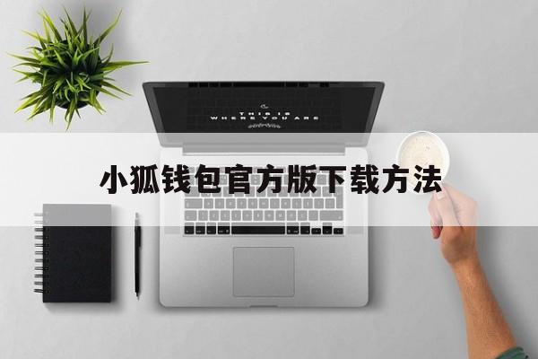小狐钱包官方版下载方法-狐狸钱包app官网最新版本