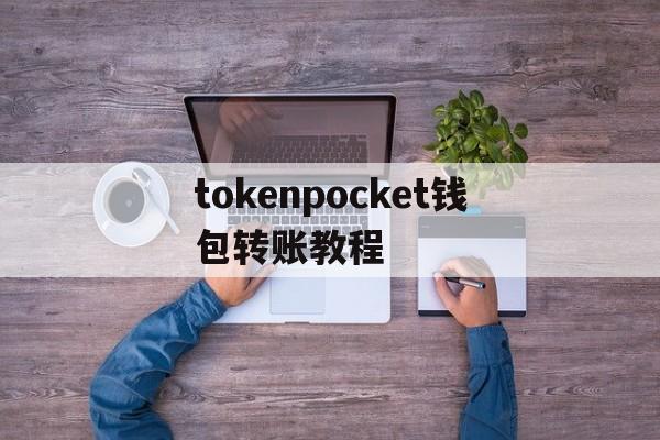 tokenpocket钱包转账教程-tokenpocket钱包的币怎么卖