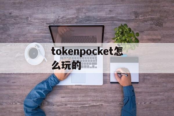 tokenpocket怎么玩的-tokenpocket钱包怎么用