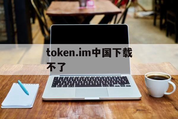 token.im中国下载不了-tokenpocket下载不了