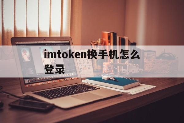imtoken换手机怎么登录的简单介绍