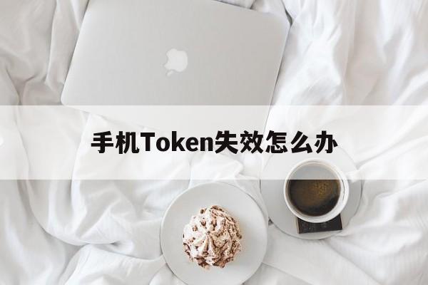 手机Token失效怎么办-手机显示token不合法怎样解决