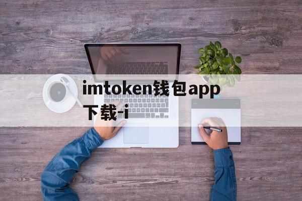 imtoken钱包app下载-i的简单介绍