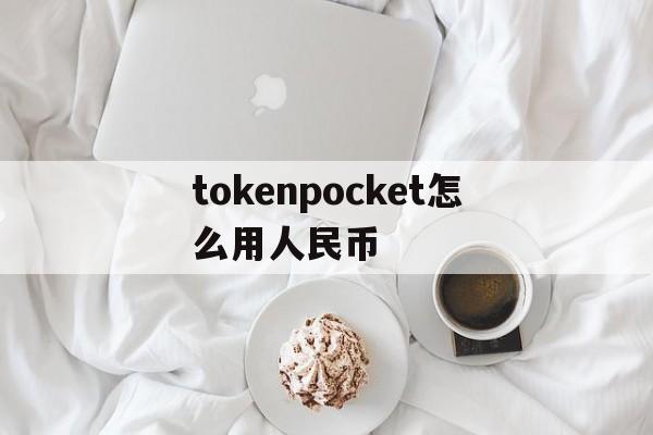 tokenpocket怎么用人民币-tokenpocket如何提现人民币步骤