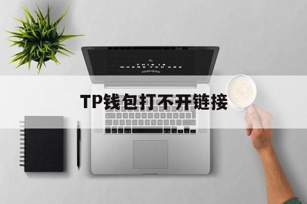 TP钱包打不开链接-tp钱包打不开链接出现错误