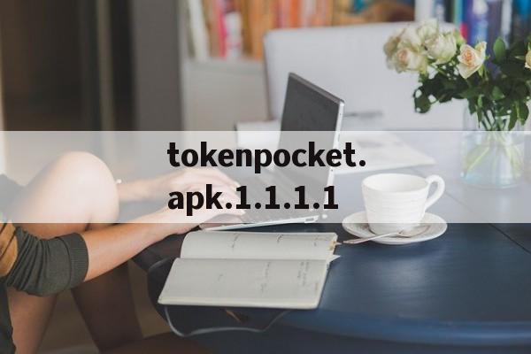 tokenpocket.apk.1.1.1.1的简单介绍
