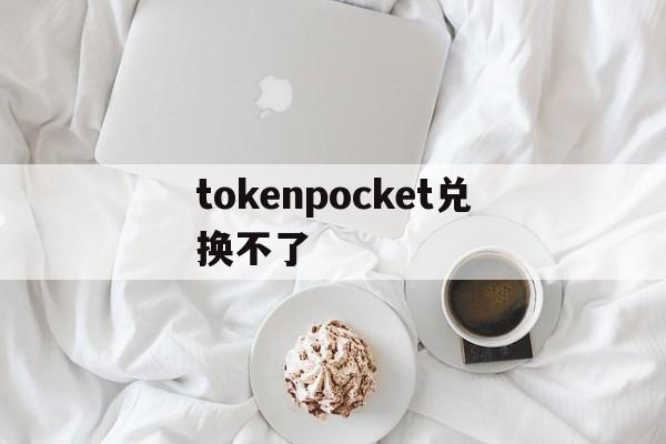tokenpocket兑换不了-tokenpocket充值bnb