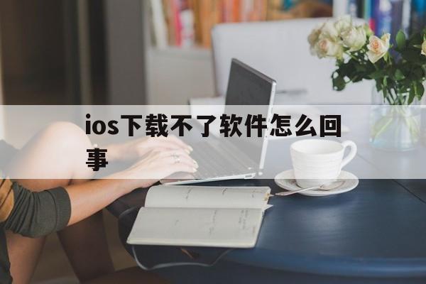 ios下载不了软件怎么回事-iphone下载不了软件是什么原因