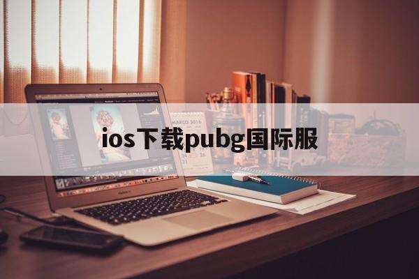 ios下载pubg国际服-ios下载pubg国际服教程