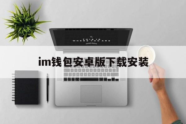 im钱包安卓版下载安装-im钱包官网tokenim