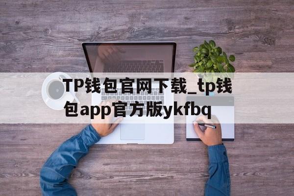 TP钱包官网下载_tp钱包app官方版ykfbq的简单介绍