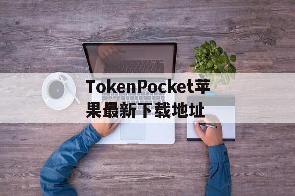 TokenPocket苹果最新下载地址的简单介绍