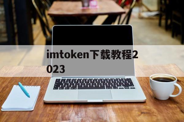 包含imtoken下载教程2023的词条