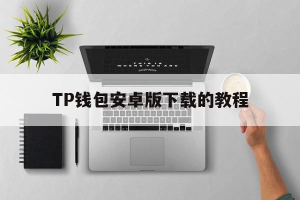 TP钱包安卓版下载的教程-tp钱包安卓版137版本