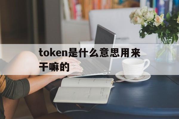 关于token是什么意思用来干嘛的的信息