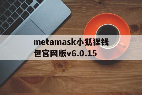 metamask小狐狸钱包官网版v6.0.15的简单介绍