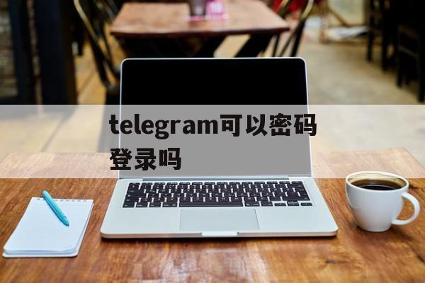 telegram可以密码登录吗-telegram两步验证密码忘了