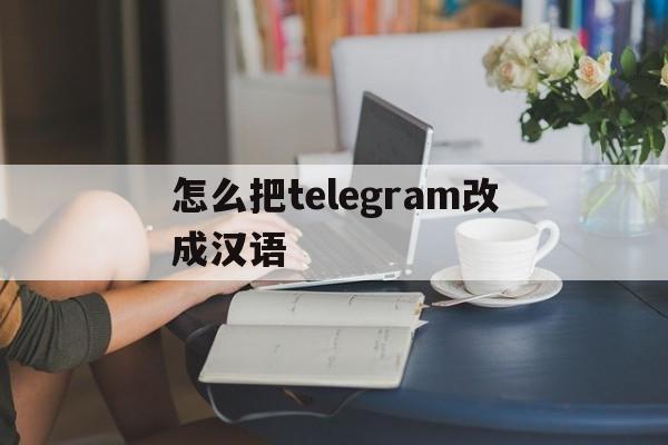 怎么把telegram改成汉语-怎么把telegram改成汉语图片