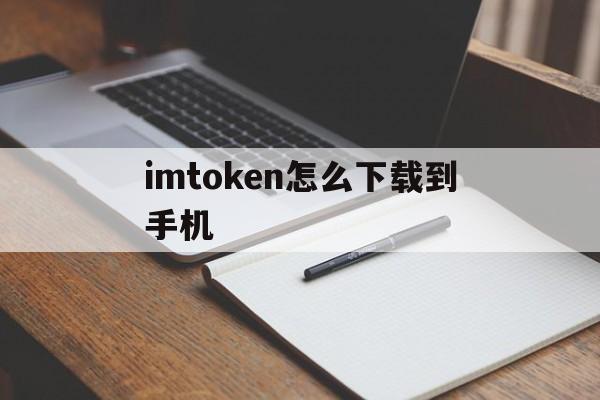 关于imtoken怎么下载到手机的信息