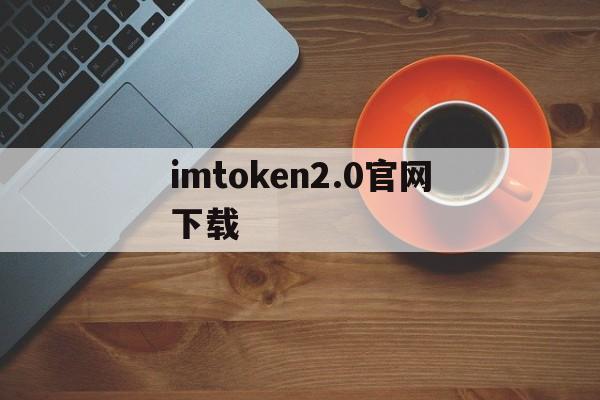 imtoken2.0官网下载-imtoken20钱包官网下载