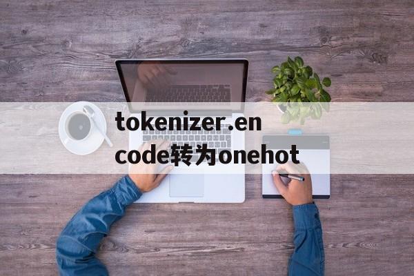 tokenizer.encode转为onehot的简单介绍