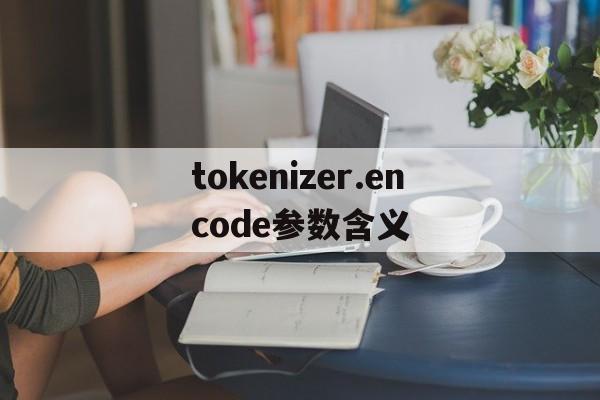tokenizer.encode参数含义-tokenizerencode_plus