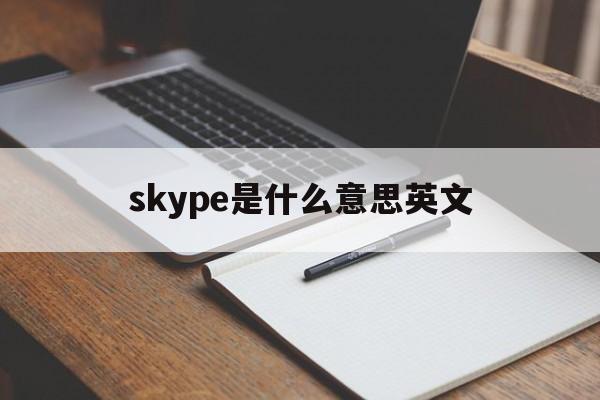skype是什么意思英文-skype是什么意思中文翻译
