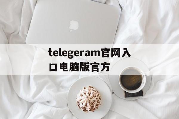 telegeram官网入口电脑版官方的简单介绍