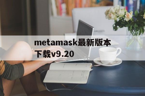 包含metamask最新版本下载v9.20的词条