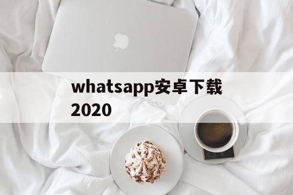 whatsapp安卓下载2020-whatsapp安卓下载2023最新版